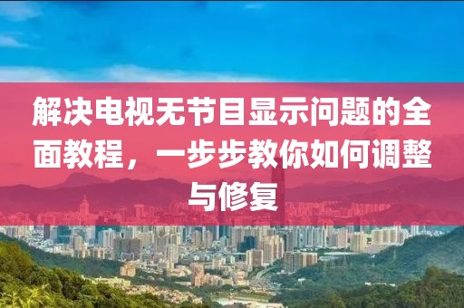 解決電視無節(jié)目顯示問題的全面教程，一步步教你如何調(diào)整與修復(fù)
