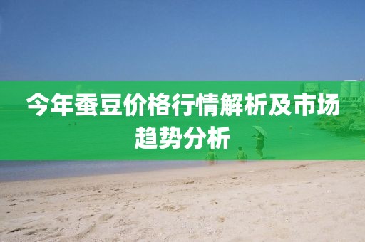 今年蠶豆價格行情解析及市場趨勢分析
