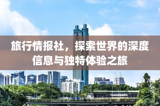 旅行情報(bào)社，探索世界的深度信息與獨(dú)特體驗(yàn)之旅