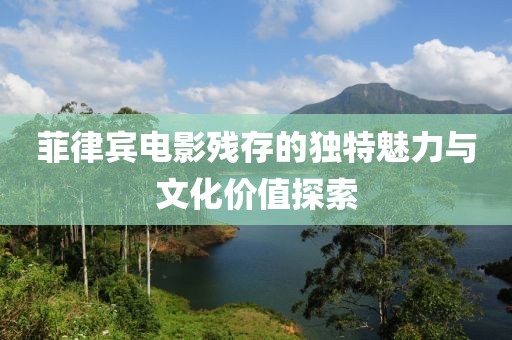 菲律賓電影殘存的獨(dú)特魅力與文化價(jià)值探索