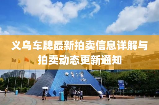 義烏車牌最新拍賣信息詳解與拍賣動態更新通知