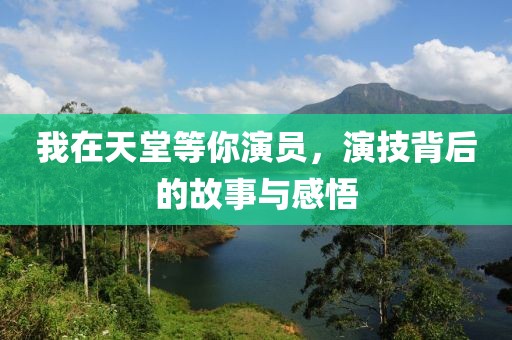 我在天堂等你演員，演技背后的故事與感悟