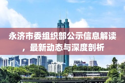 永濟市委組織部公示信息解讀，最新動態(tài)與深度剖析