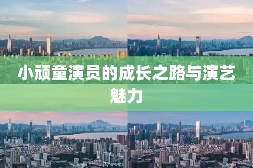 小頑童演員的成長之路與演藝魅力