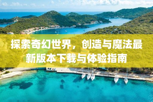 探索奇幻世界，創造與魔法最新版本下載與體驗指南