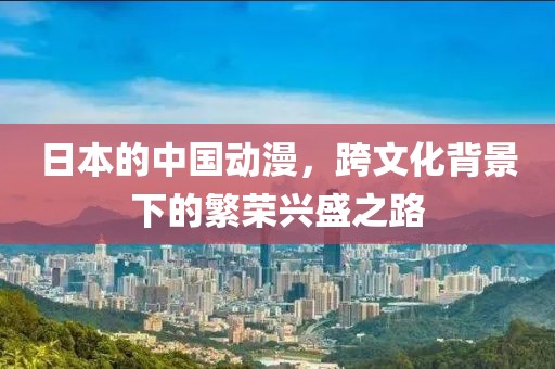 日本的中國動漫，跨文化背景下的繁榮興盛之路
