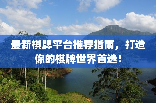最新棋牌平臺(tái)推薦指南，打造你的棋牌世界首選！