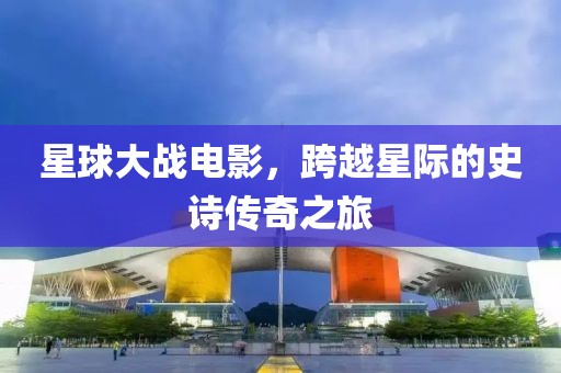 星球大戰(zhàn)電影，跨越星際的史詩(shī)傳奇之旅