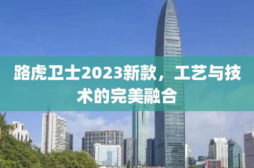 路虎衛(wèi)士2023新款，工藝與技術(shù)的完美融合