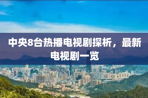 中央8臺(tái)熱播電視劇探析，最新電視劇一覽