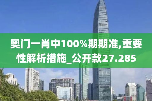 奧門一肖中100%期期準,重要性解析措施_公開款27.285