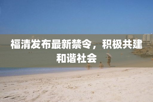 福清發布最新禁令，積極共建和諧社會