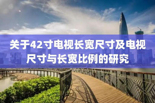 關(guān)于42寸電視長寬尺寸及電視尺寸與長寬比例的研究