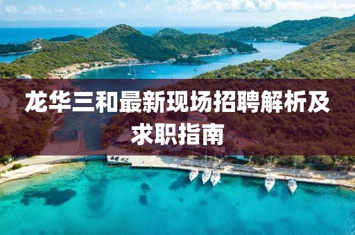 龍華三和最新現場招聘解析及求職指南