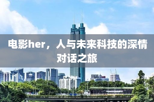 電影her，人與未來科技的深情對話之旅