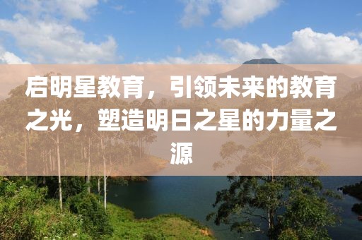 啟明星教育，引領未來的教育之光，塑造明日之星的力量之源