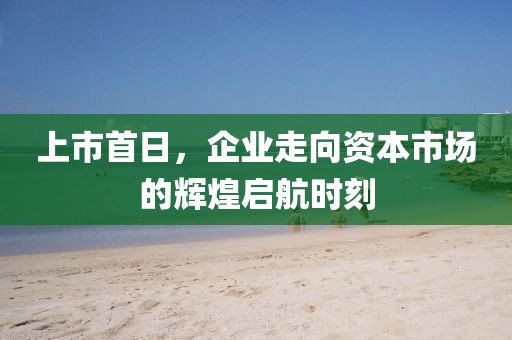 上市首日，企業(yè)走向資本市場的輝煌啟航時(shí)刻