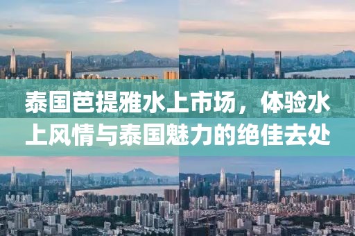 泰國芭提雅水上市場，體驗(yàn)水上風(fēng)情與泰國魅力的絕佳去處