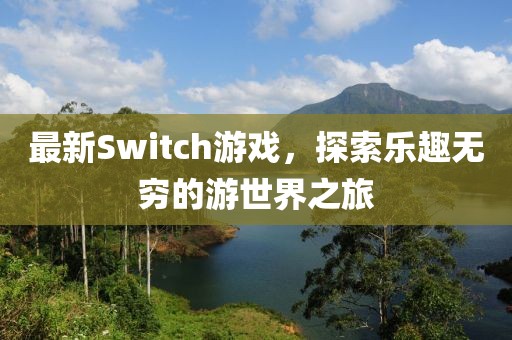 最新Switch游戲，探索樂趣無窮的游世界之旅