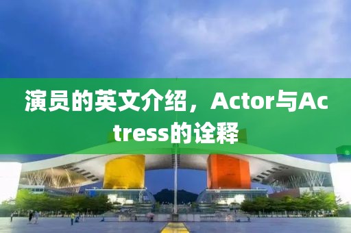 演員的英文介紹，Actor與Actress的詮釋