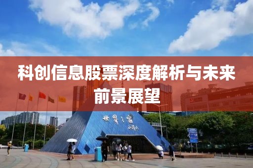 科創(chuàng)信息股票深度解析與未來前景展望