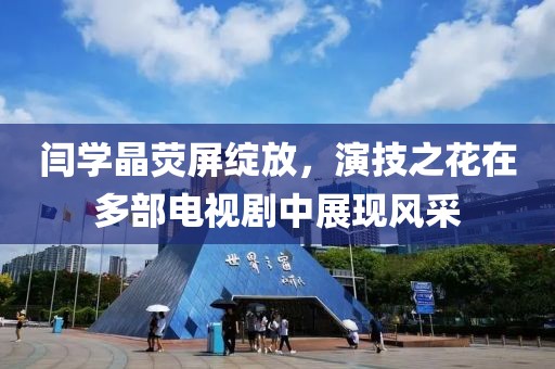 閆學晶熒屏綻放，演技之花在多部電視劇中展現風采
