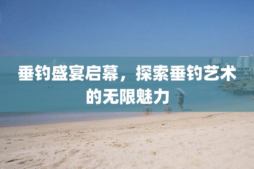 垂釣盛宴啟幕，探索垂釣藝術的無限魅力