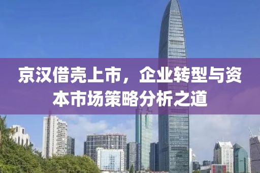 京漢借殼上市，企業轉型與資本市場策略分析之道