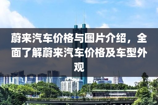 蔚來汽車價(jià)格與圖片介紹，全面了解蔚來汽車價(jià)格及車型外觀