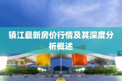 鎮江最新房價行情及其深度分析概述