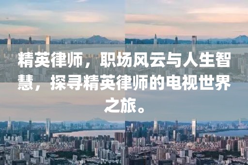 精英律師，職場風云與人生智慧，探尋精英律師的電視世界之旅。