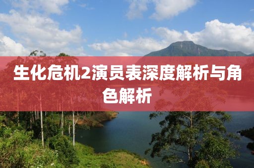 生化危機2演員表深度解析與角色解析