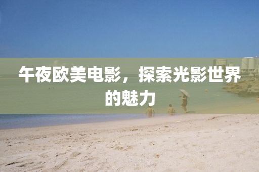午夜歐美電影，探索光影世界的魅力