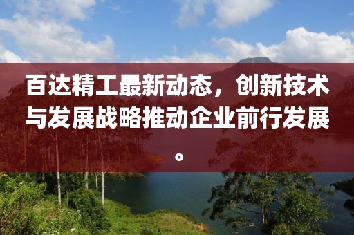 百達精工最新動態，創新技術與發展戰略推動企業前行發展。