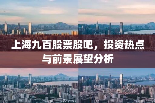 上海九百股票股吧，投資熱點與前景展望分析