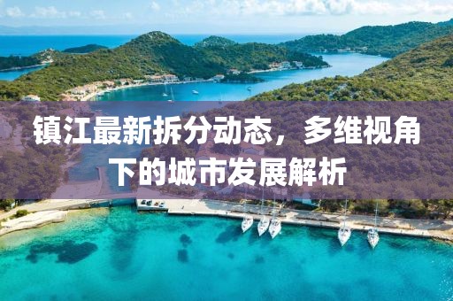 鎮江最新拆分動態，多維視角下的城市發展解析
