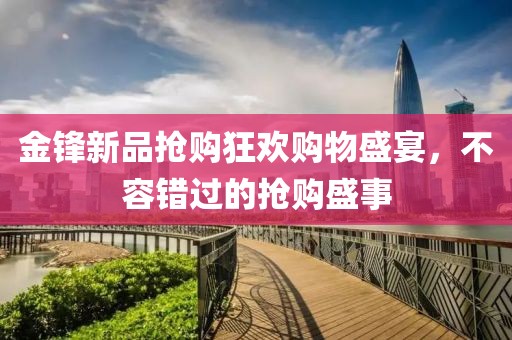 金鋒新品搶購狂歡購物盛宴，不容錯過的搶購盛事