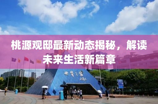 桃源觀邸最新動(dòng)態(tài)揭秘，解讀未來(lái)生活新篇章