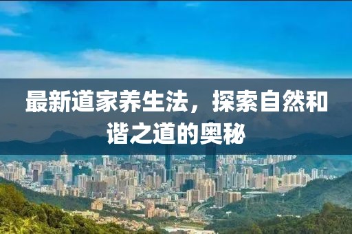 最新道家養(yǎng)生法，探索自然和諧之道的奧秘