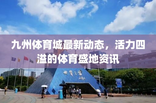 九州體育城最新動態，活力四溢的體育盛地資訊