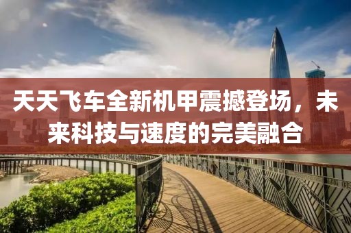 天天飛車全新機甲震撼登場，未來科技與速度的完美融合