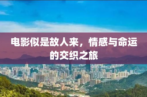 電影似是故人來，情感與命運的交織之旅