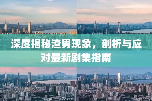 深度揭秘渣男現象，剖析與應對最新劇集指南