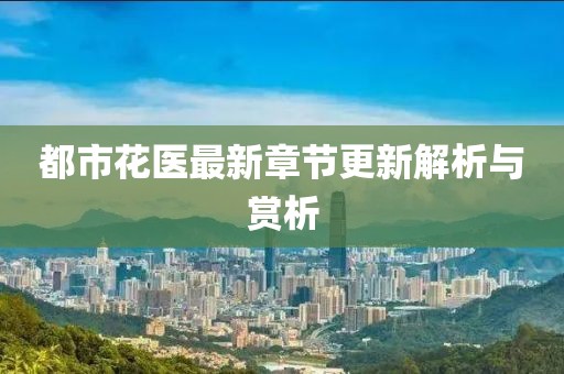 都市花醫最新章節更新解析與賞析