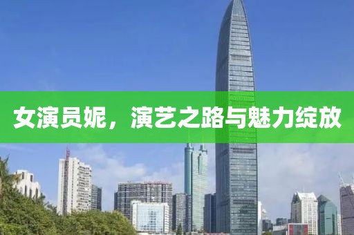 女演員妮，演藝之路與魅力綻放