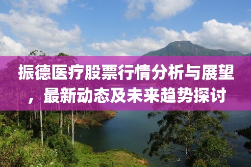 振德醫(yī)療股票行情分析與展望，最新動(dòng)態(tài)及未來(lái)趨勢(shì)探討