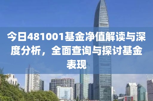 今日481001基金凈值解讀與深度分析，全面查詢與探討基金表現