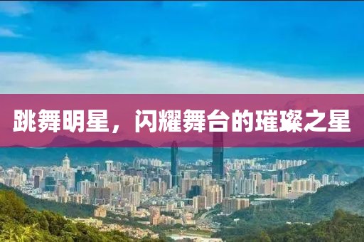跳舞明星，閃耀舞臺的璀璨之星