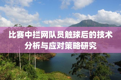 比賽中攔網(wǎng)隊(duì)員觸球后的技術(shù)分析與應(yīng)對(duì)策略研究