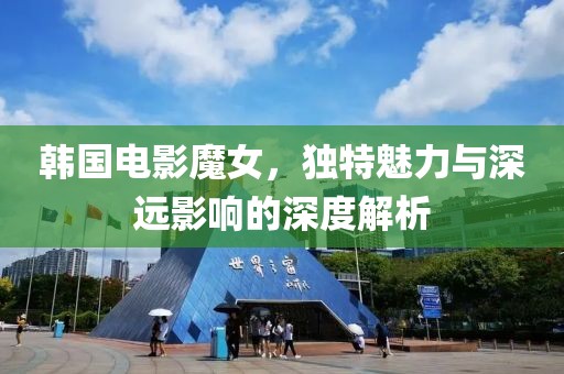 韓國電影魔女，獨特魅力與深遠影響的深度解析